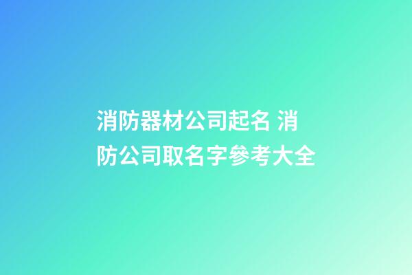 消防器材公司起名 消防公司取名字參考大全-第1張-公司起名-玄機派